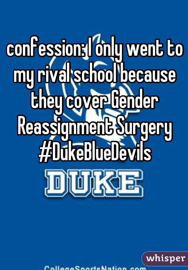 confession: I only went to my rival school because they cover Gender Reassignment Surgery
#DukeBlueDevils