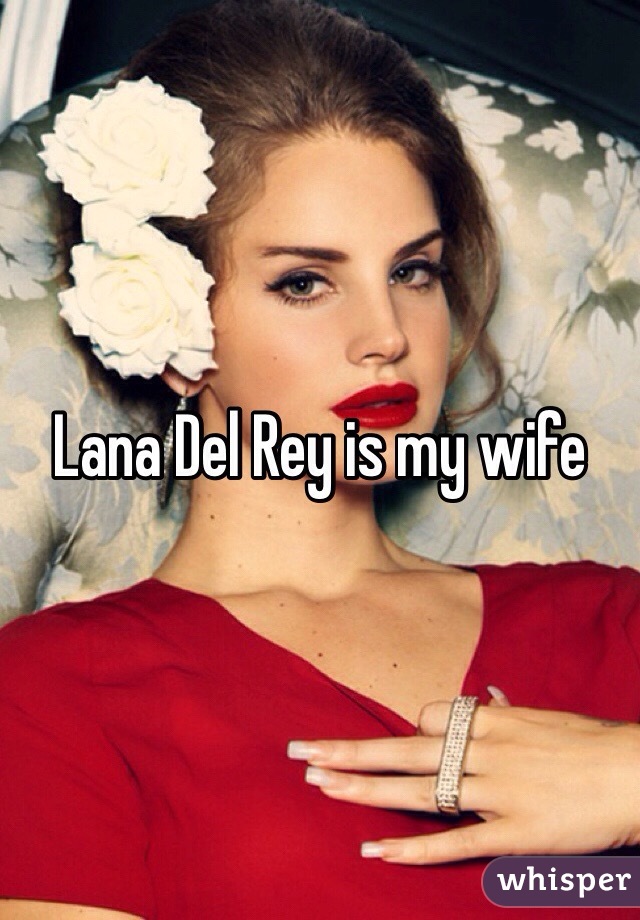 Lana Del Rey is my wife 