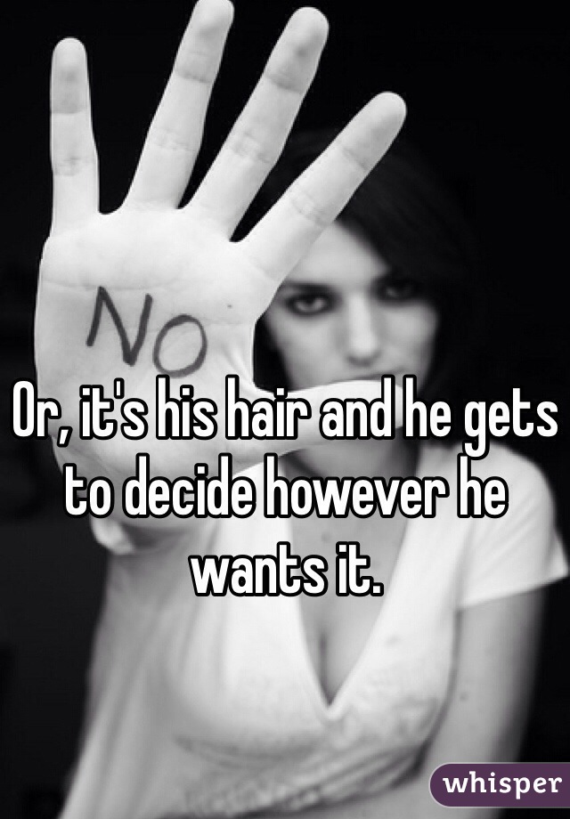 Or, it's his hair and he gets to decide however he wants it. 