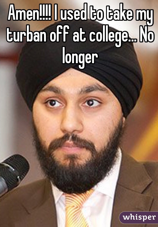 Amen!!!! I used to take my turban off at college... No longer