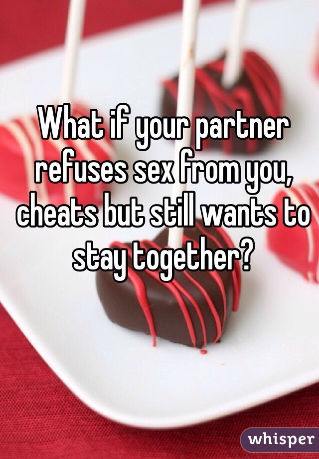 What if your partner refuses sex from you, cheats but still wants to stay together?
