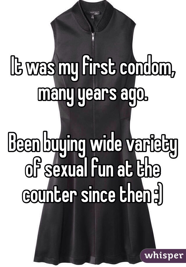 It was my first condom, many years ago. 

Been buying wide variety of sexual fun at the counter since then :)