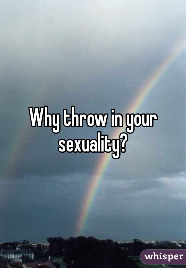 Why throw in your sexuality?