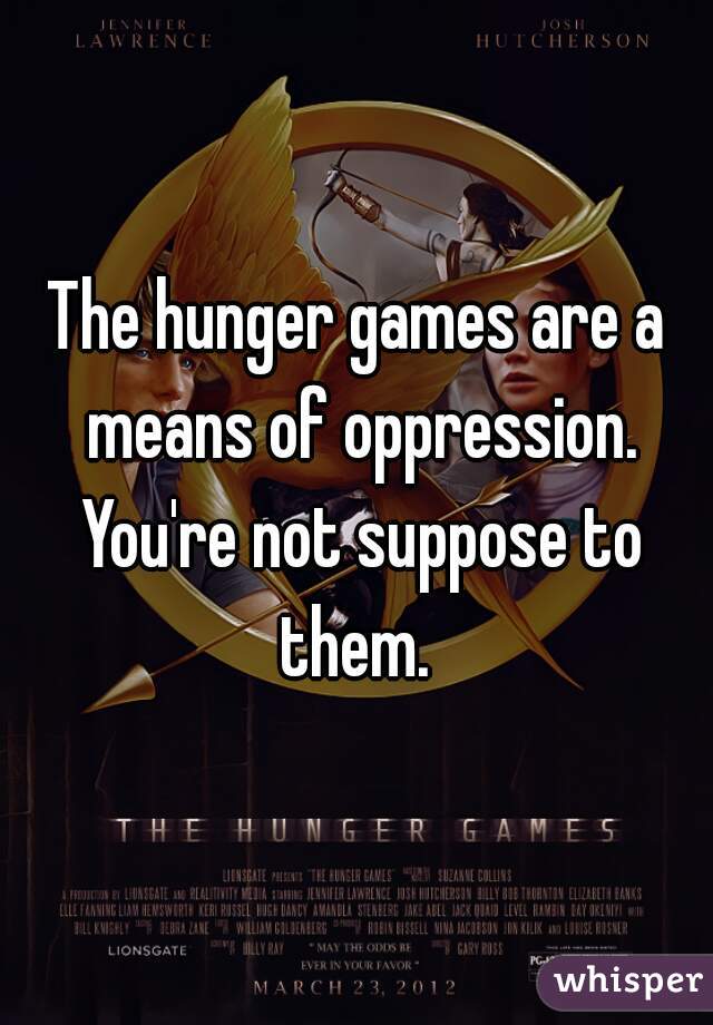 The hunger games are a means of oppression. You're not suppose to them. 