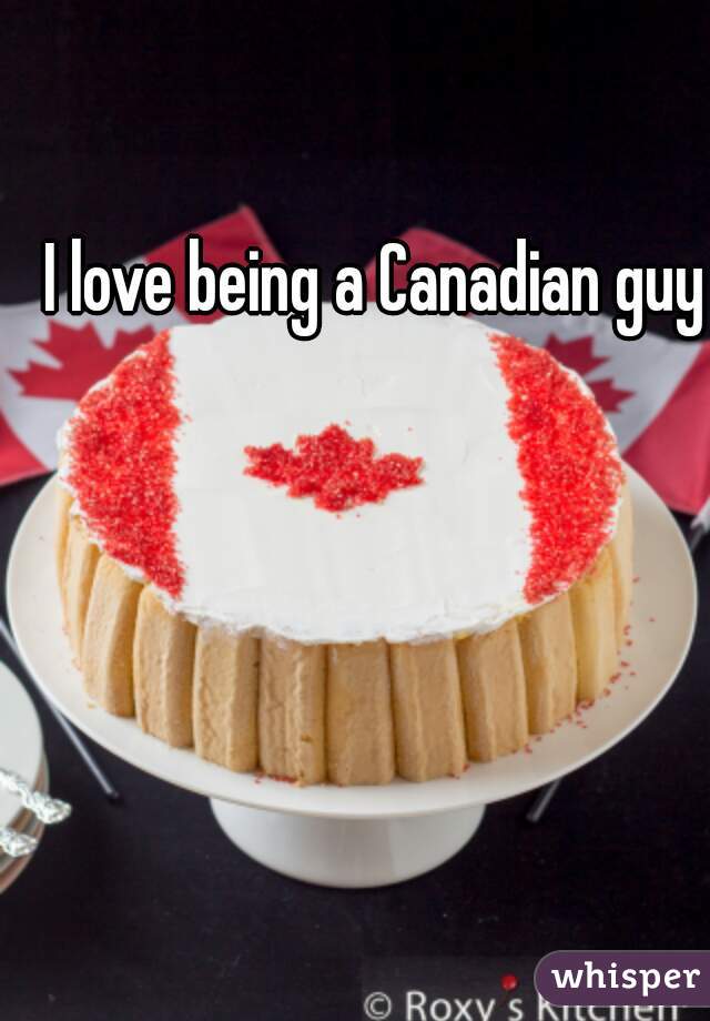 I love being a Canadian guy