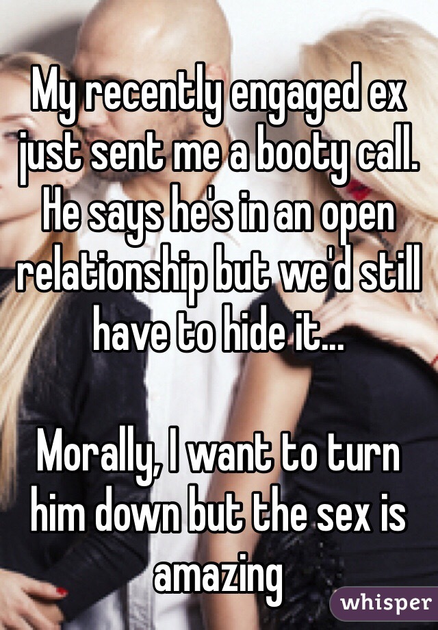 My recently engaged ex just sent me a booty call. He says he's in an open relationship but we'd still have to hide it...

Morally, I want to turn him down but the sex is amazing