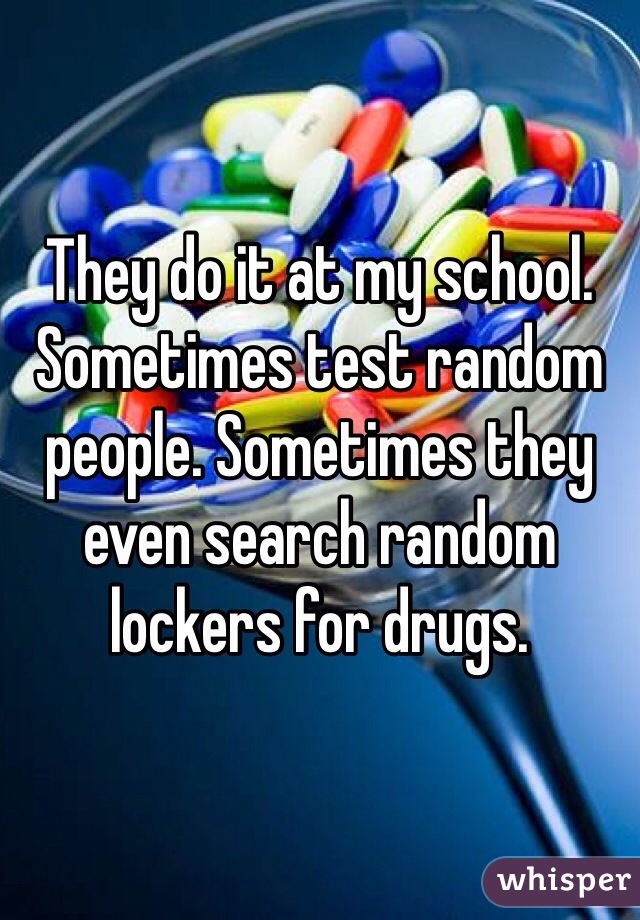 They do it at my school. Sometimes test random people. Sometimes they even search random lockers for drugs. 