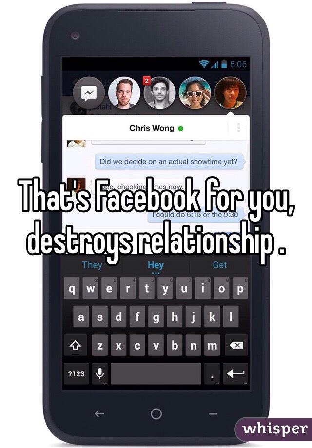 That's Facebook for you, destroys relationship .