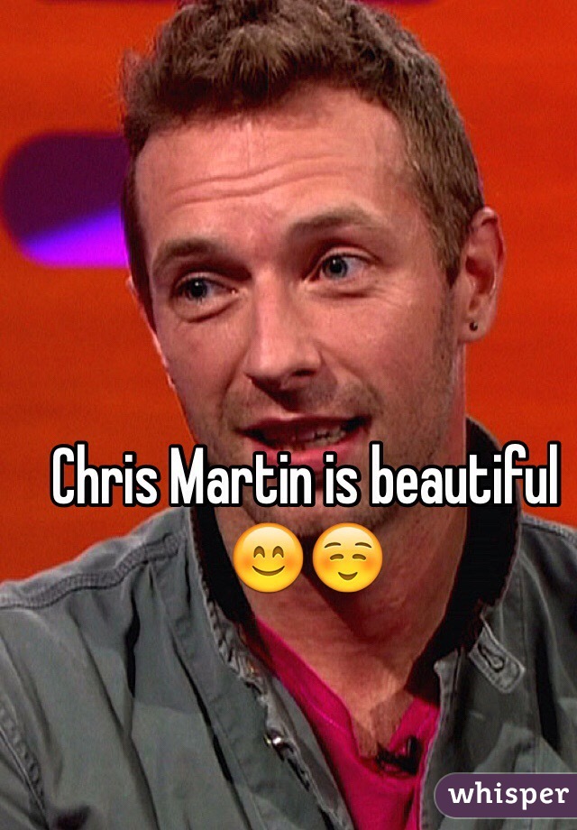 Chris Martin is beautiful 😊☺️
