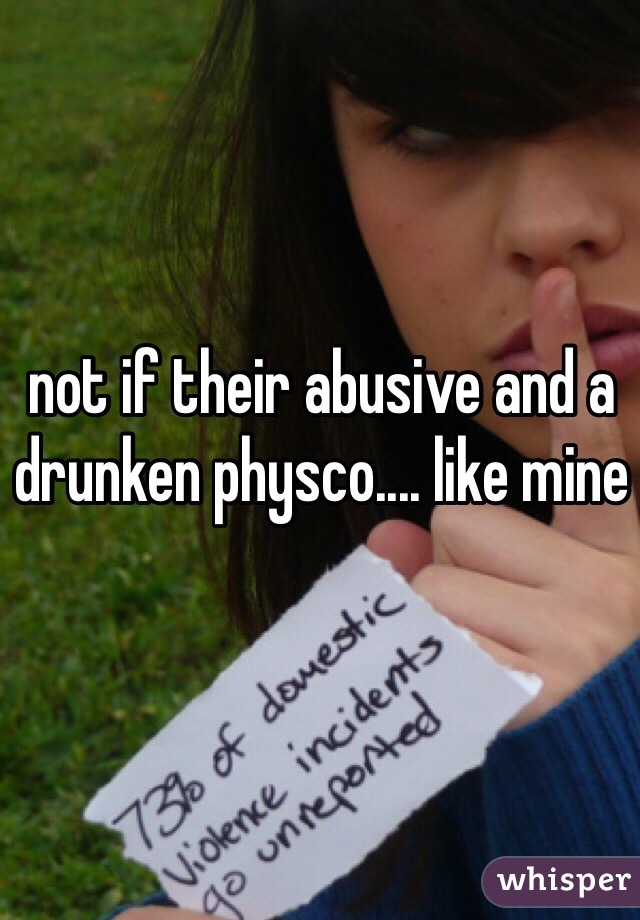 not if their abusive and a drunken physco.... like mine