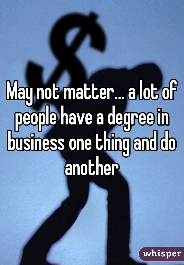 May not matter... a lot of people have a degree in business one thing and do another 