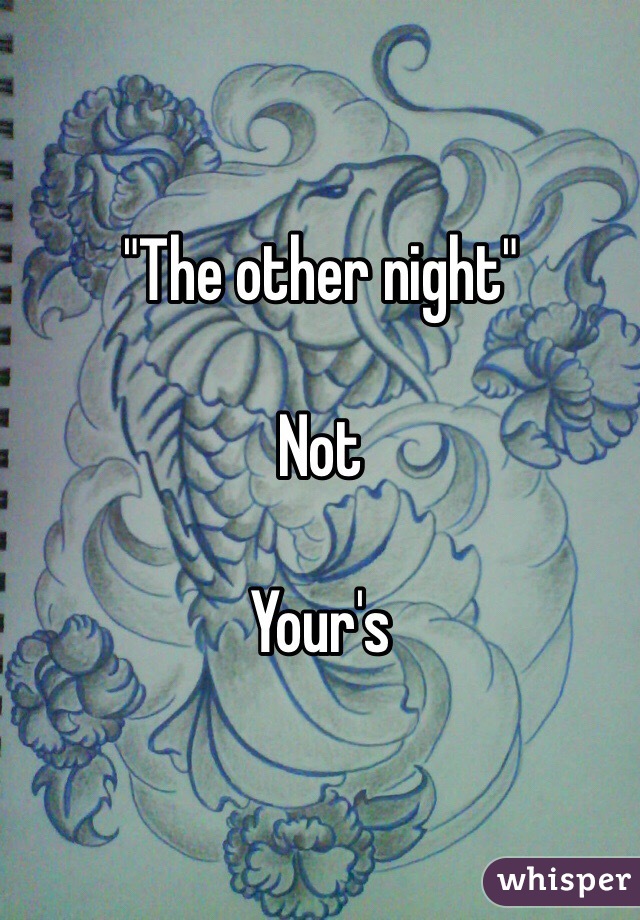 "The other night"

Not

Your's
