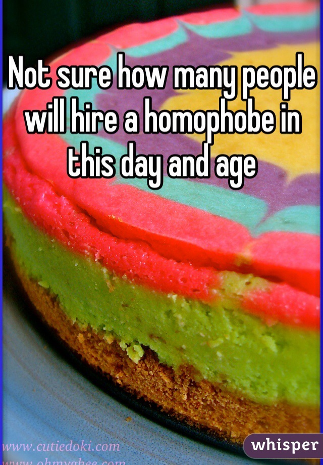 Not sure how many people will hire a homophobe in this day and age