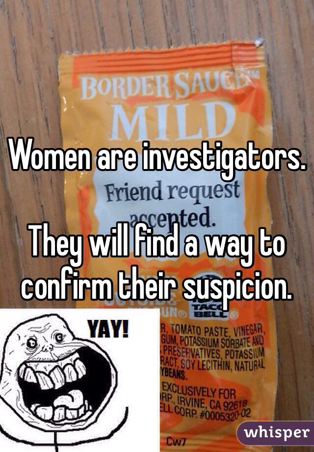 Women are investigators.

They will find a way to confirm their suspicion.