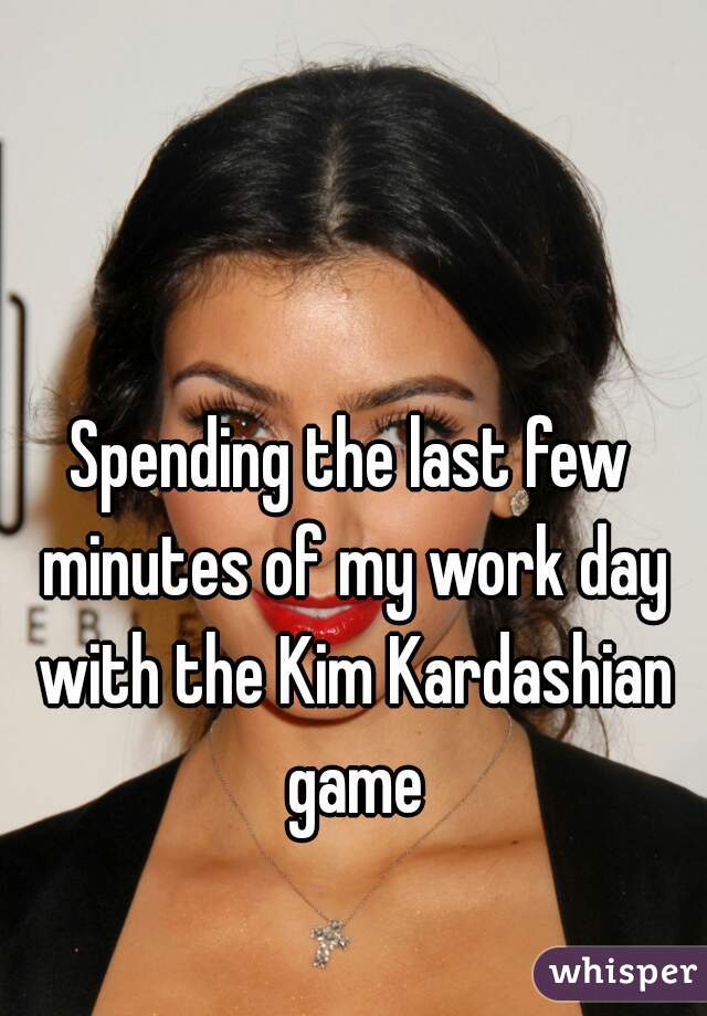 Spending the last few minutes of my work day with the Kim Kardashian game