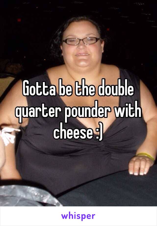 Gotta be the double quarter pounder with cheese :)