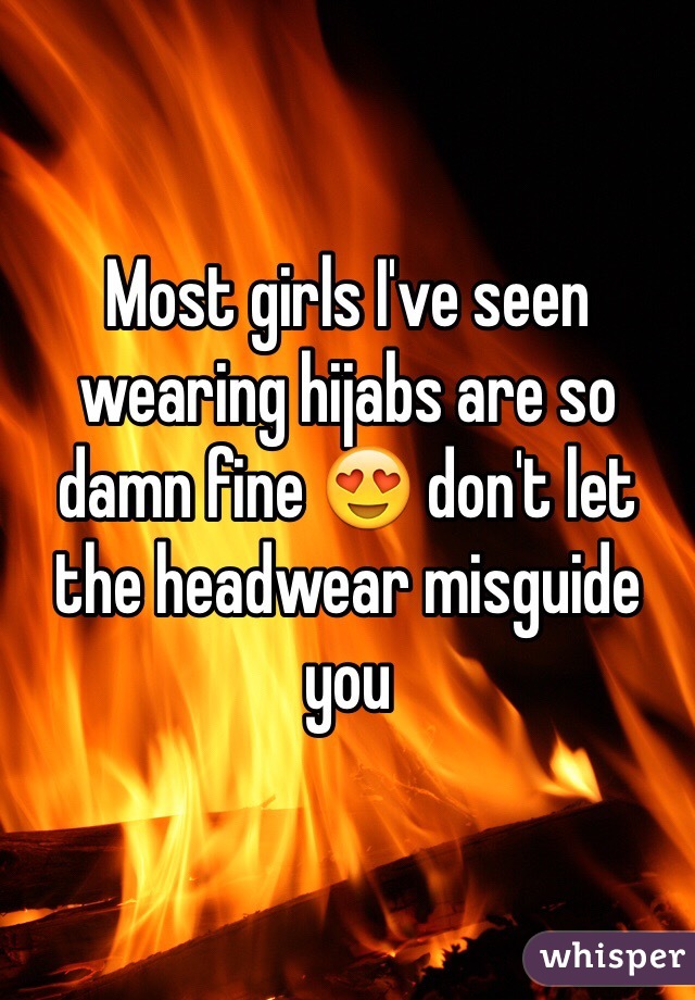 Most girls I've seen wearing hijabs are so damn fine 😍 don't let the headwear misguide you 