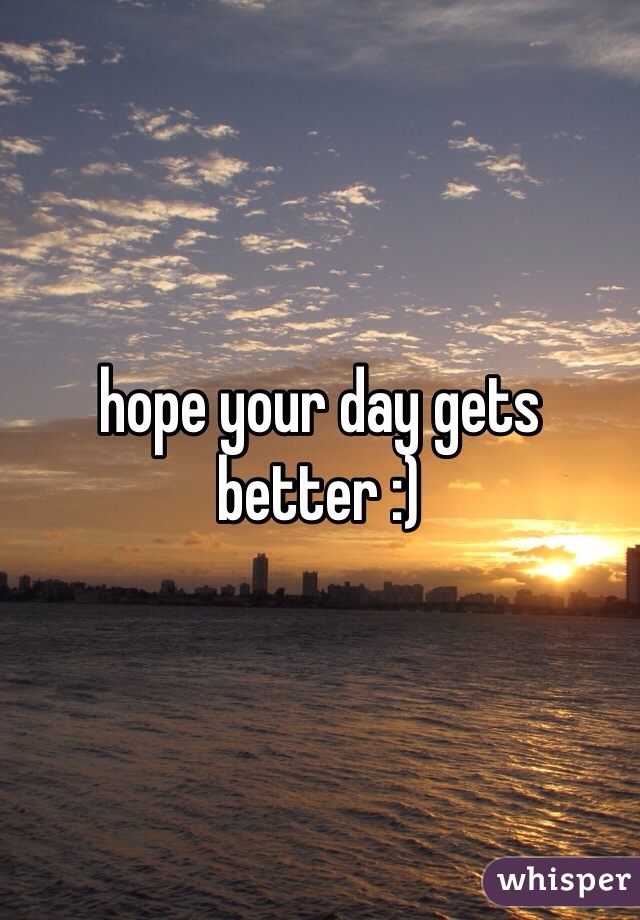 hope your day gets better :)