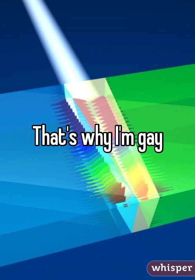 That's why I'm gay 