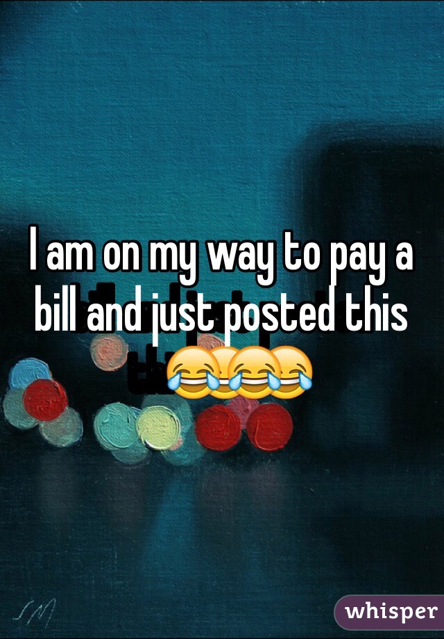 I am on my way to pay a bill and just posted this😂😂