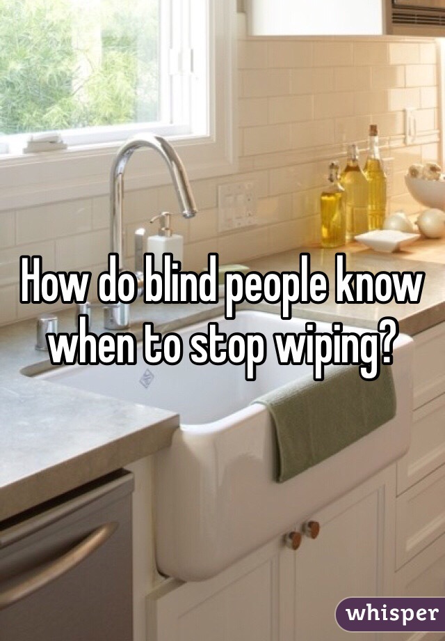 How do blind people know when to stop wiping? 