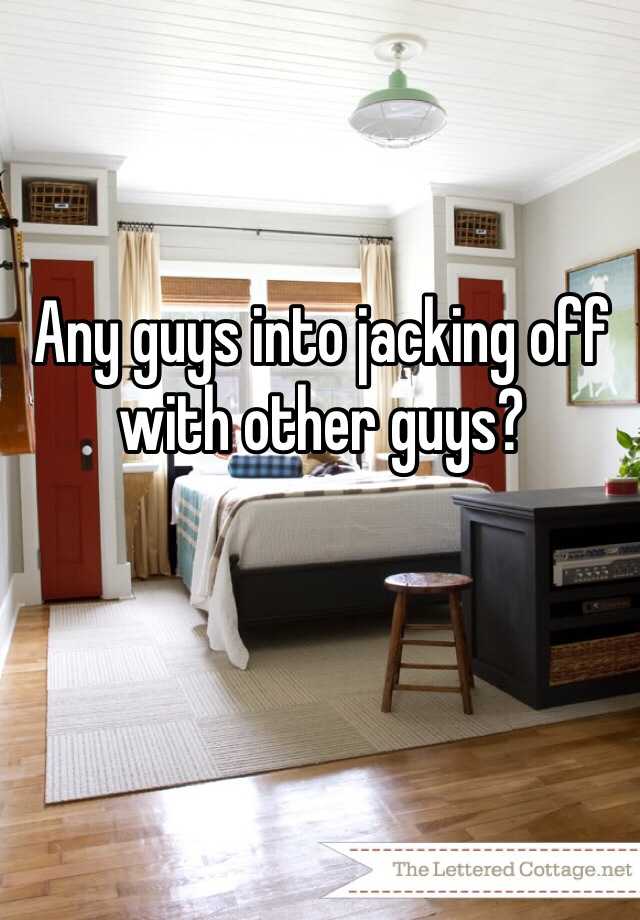 Any Guys Into Jacking Off With Other Guys