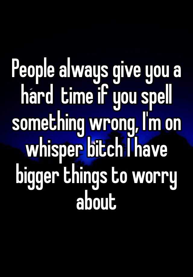 people-always-give-you-a-hard-time-if-you-spell-something-wrong-i-m-on