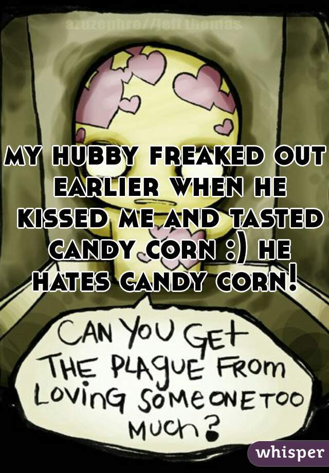 my hubby freaked out earlier when he kissed me and tasted candy corn :) he hates candy corn! 