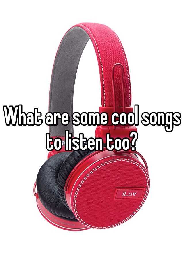 what-are-some-cool-songs-to-listen-too