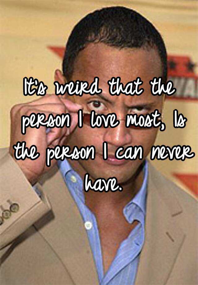 it-s-weird-that-the-person-i-love-most-is-the-person-i-can-never-have