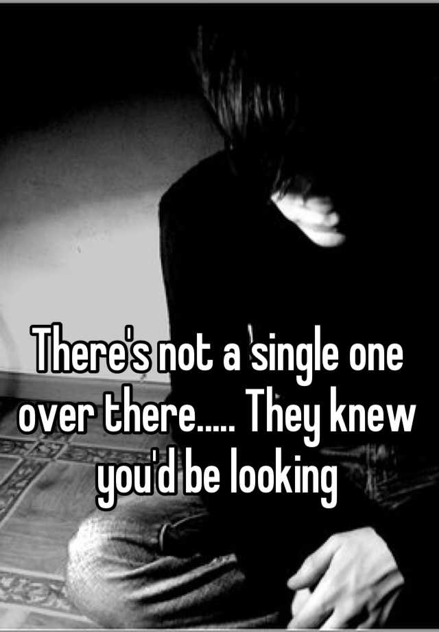 there-s-not-a-single-one-over-there-they-knew-you-d-be-looking