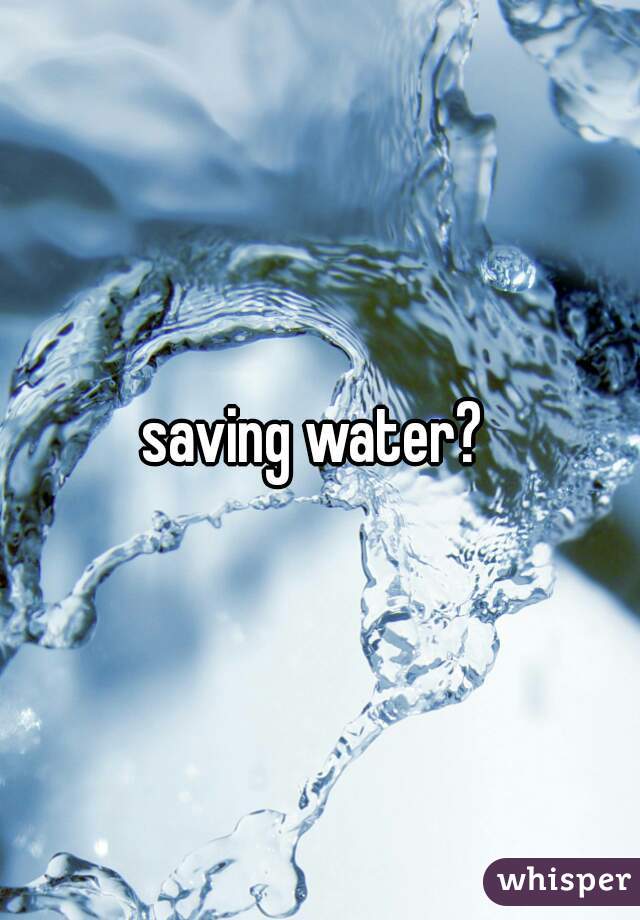 saving water? 
