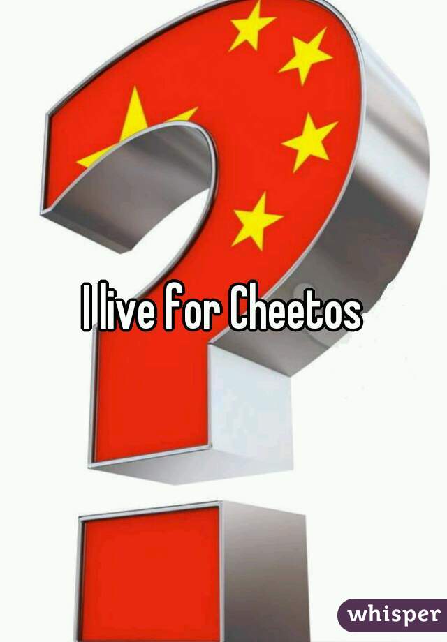 I live for Cheetos