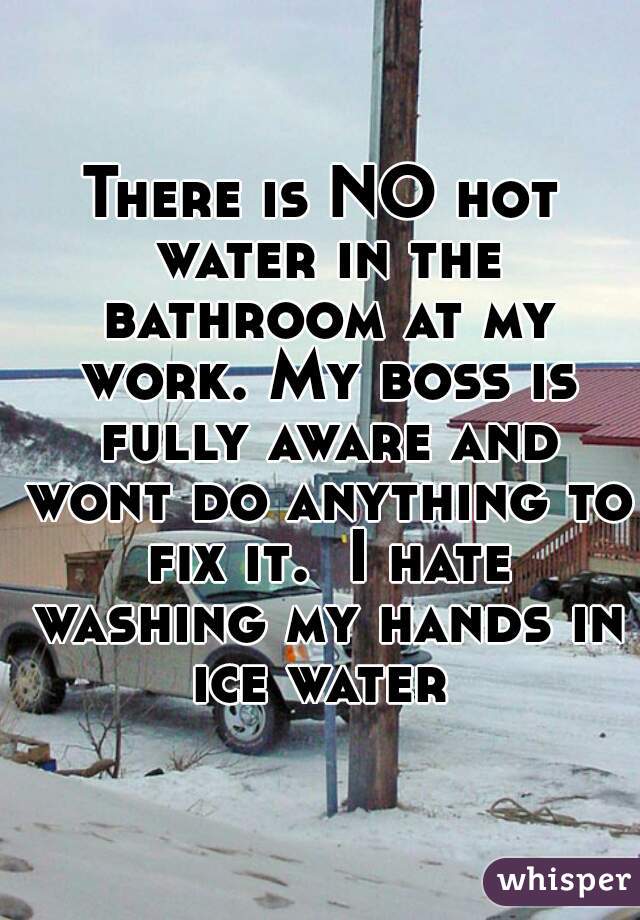 there-is-no-hot-water-in-the-bathroom-at-my-work-my-boss-is-fully