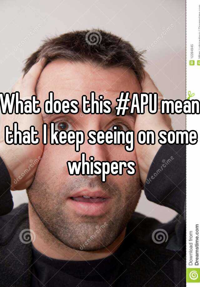 what-does-this-apu-mean-that-i-keep-seeing-on-some-whispers