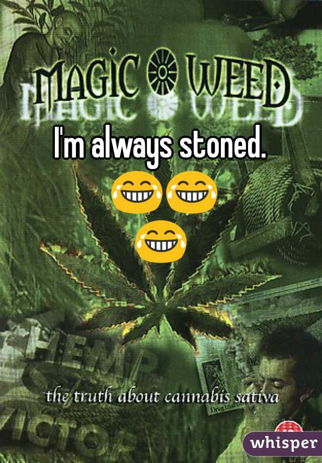 I'm always stoned. 😂😂😂 