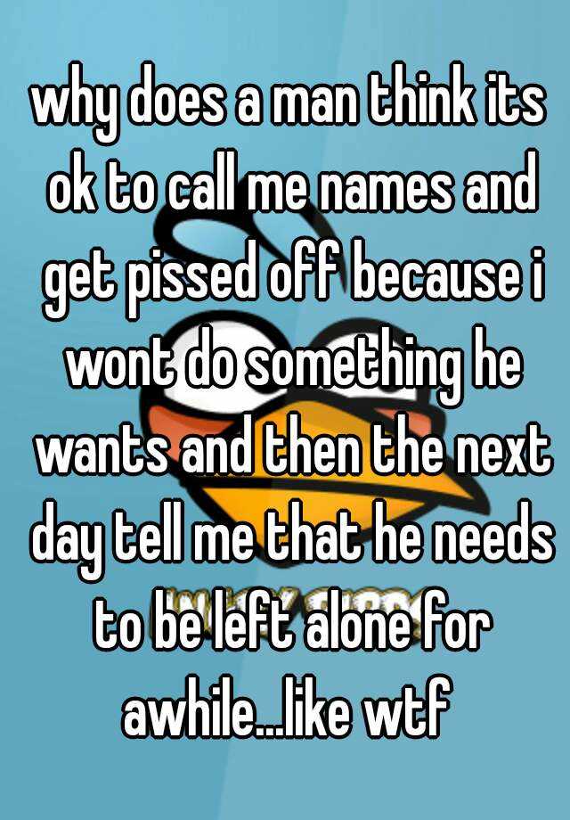 why-does-a-man-think-its-ok-to-call-me-names-and-get-pissed-off-because