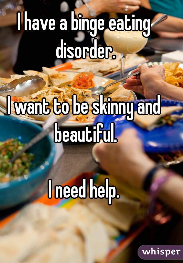 I have a binge eating disorder.

I want to be skinny and beautiful.

I need help.