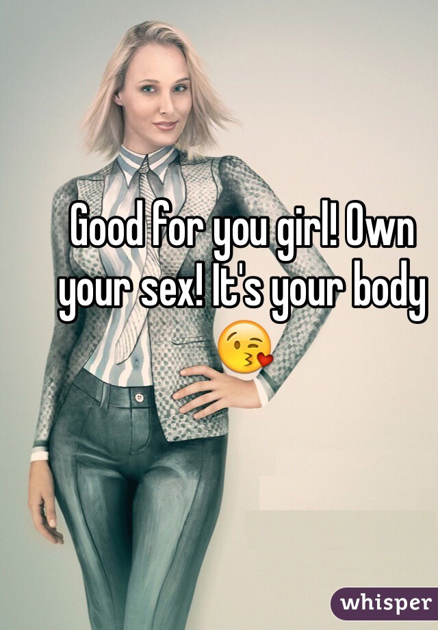 Good for you girl! Own your sex! It's your body 😘