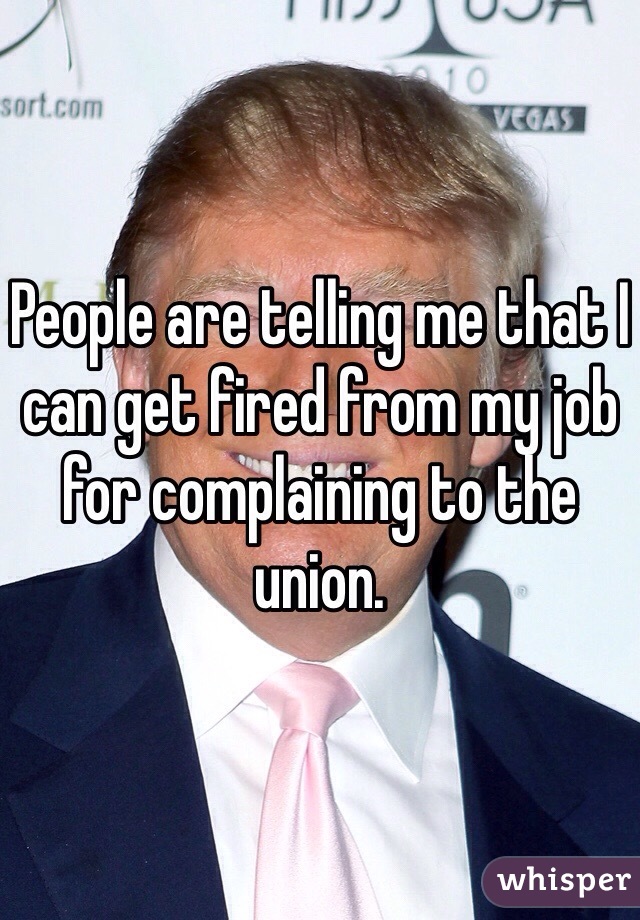 People are telling me that I can get fired from my job for complaining to the union.