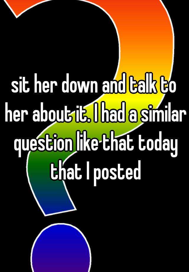 sit-her-down-and-talk-to-her-about-it-i-had-a-similar-question-like