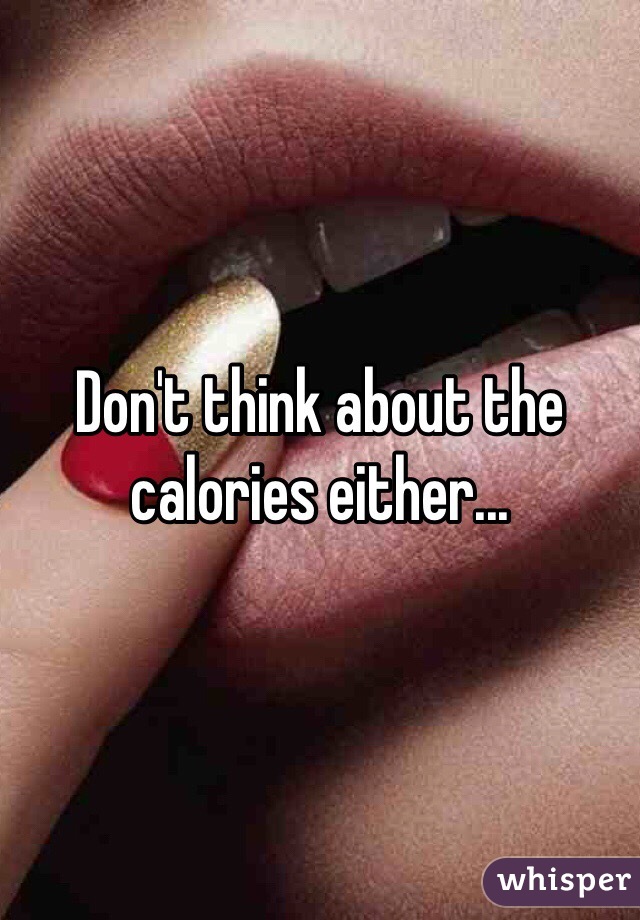 Don't think about the calories either...