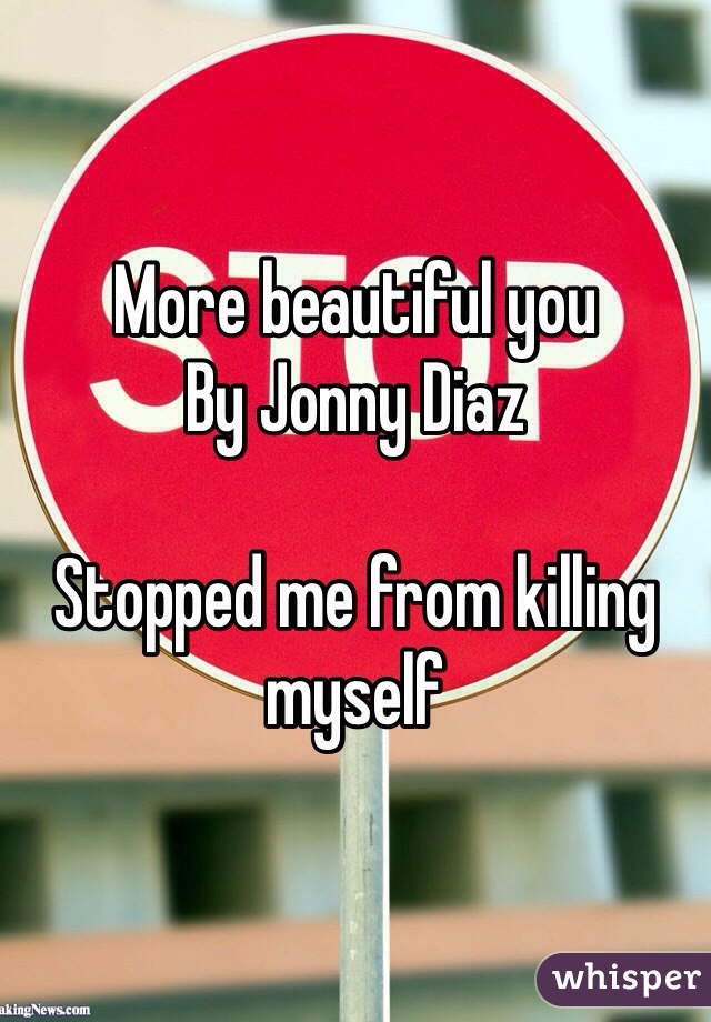 More beautiful you
By Jonny Diaz

Stopped me from killing myself