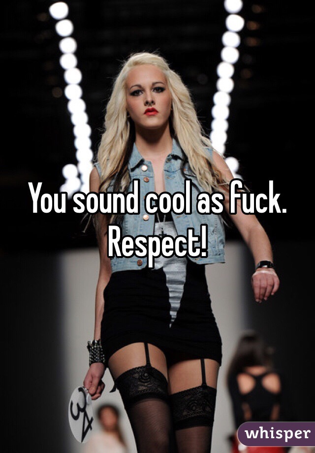 You sound cool as fuck.  Respect!