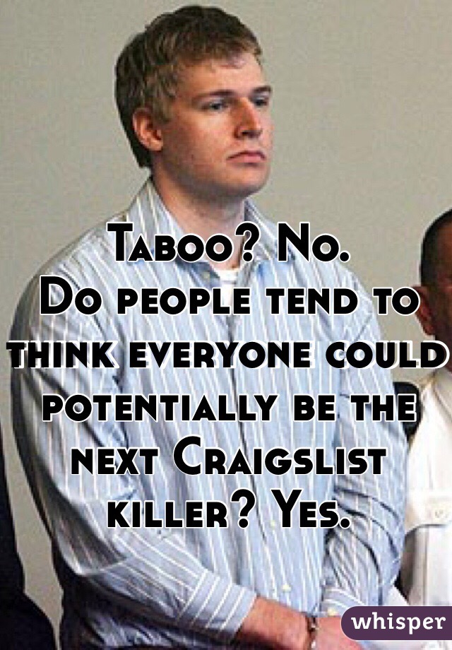 Taboo? No.
Do people tend to think everyone could potentially be the next Craigslist killer? Yes.