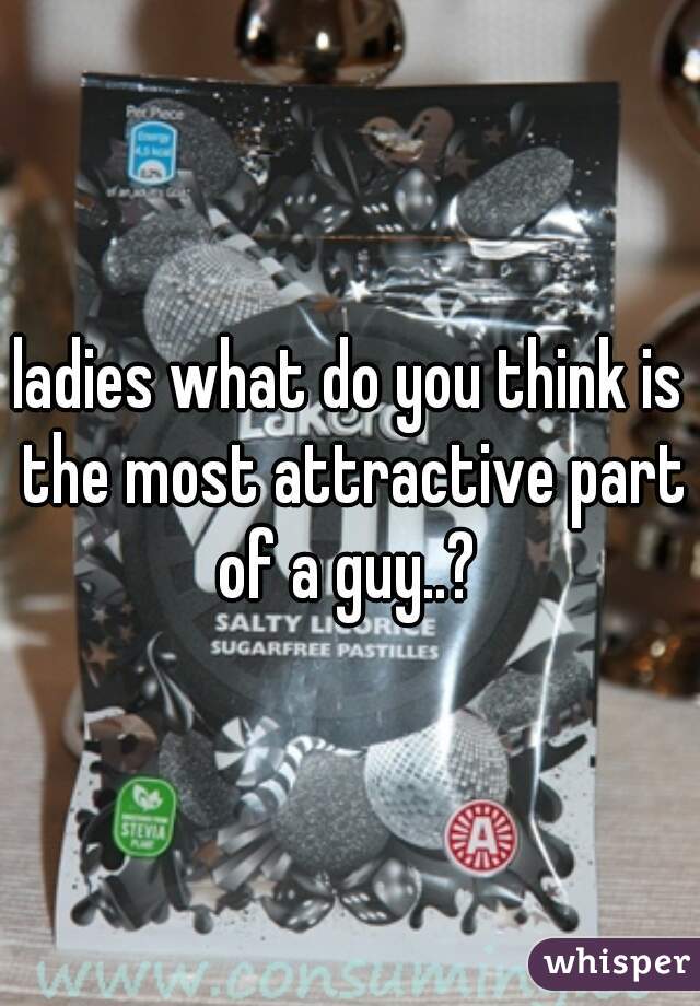 ladies what do you think is the most attractive part of a guy..? 
