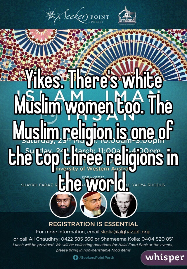 Yikes. There's white Muslim women too. The Muslim religion is one of the top three religions in the world. 