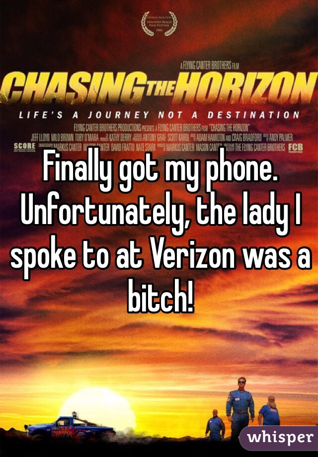 Finally got my phone. Unfortunately, the lady I spoke to at Verizon was a bitch! 