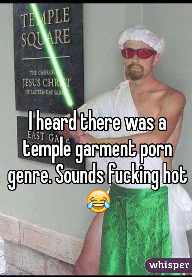 I heard there was a temple garment porn genre. Sounds fucking hot 😂