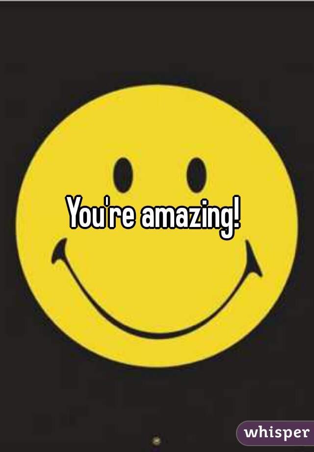 You're amazing! 
